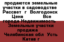 продаются земельные участки в садоводстве “Рассвет“ г. Волгодонск › Цена ­ 80 000 - Все города Недвижимость » Земельные участки продажа   . Челябинская обл.,Усть-Катав г.